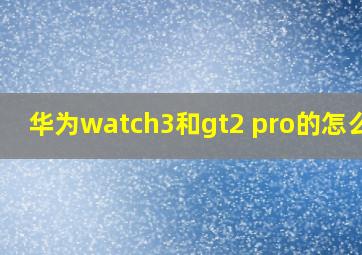 华为watch3和gt2 pro的怎么选